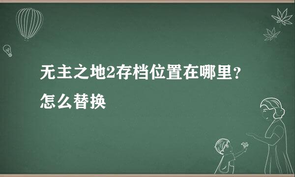 无主之地2存档位置在哪里？怎么替换