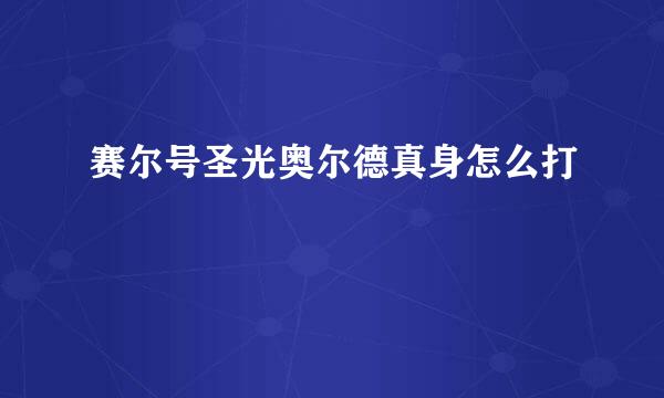 赛尔号圣光奥尔德真身怎么打