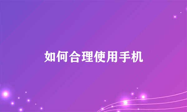 如何合理使用手机