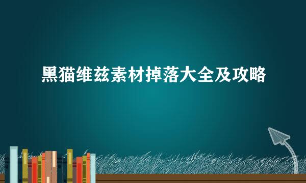 黑猫维兹素材掉落大全及攻略