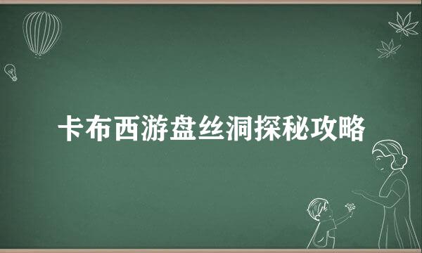 卡布西游盘丝洞探秘攻略