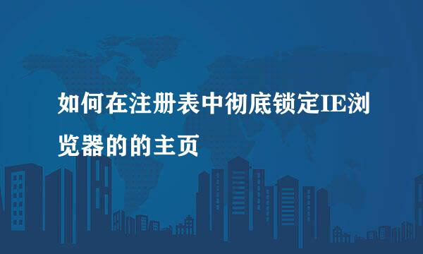 如何在注册表中彻底锁定IE浏览器的的主页