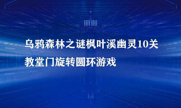 乌鸦森林之谜枫叶溪幽灵10关教堂门旋转圆环游戏