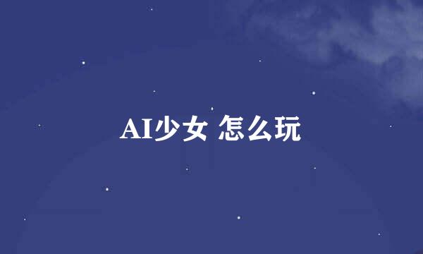 AI少女 怎么玩