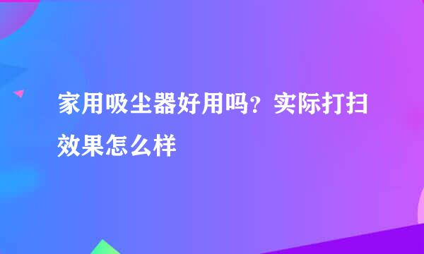 家用吸尘器好用吗？实际打扫效果怎么样