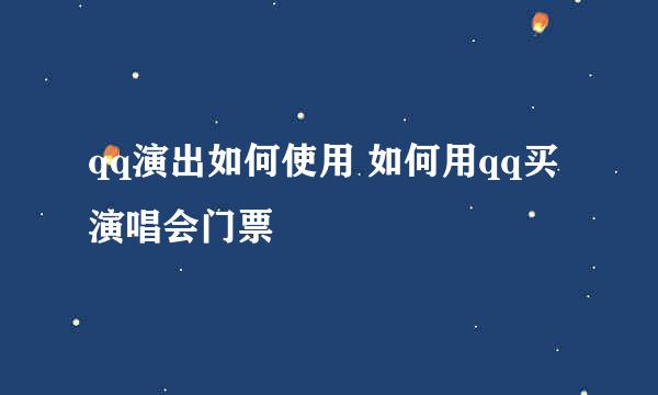 qq演出如何使用 如何用qq买演唱会门票