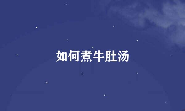 如何煮牛肚汤