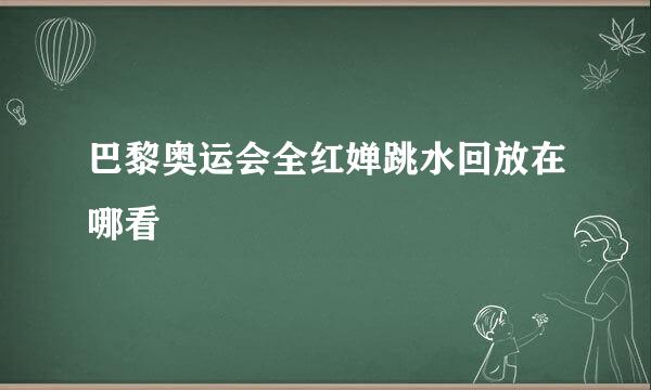 巴黎奥运会全红婵跳水回放在哪看