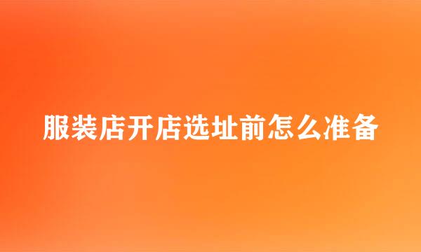 服装店开店选址前怎么准备