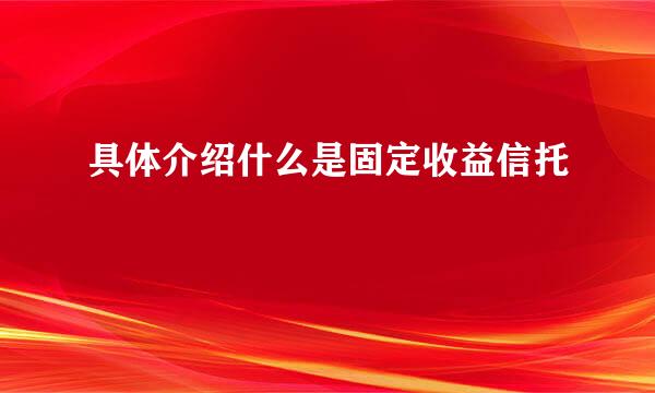 具体介绍什么是固定收益信托