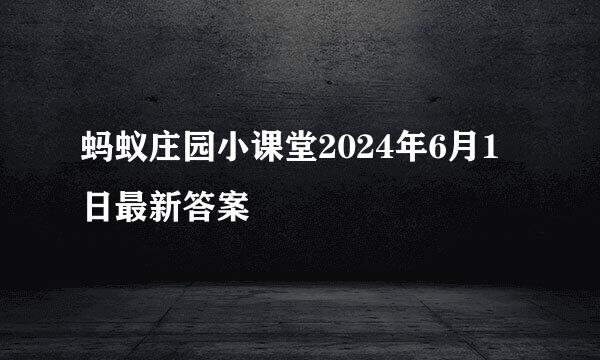 蚂蚁庄园小课堂2024年6月1日最新答案