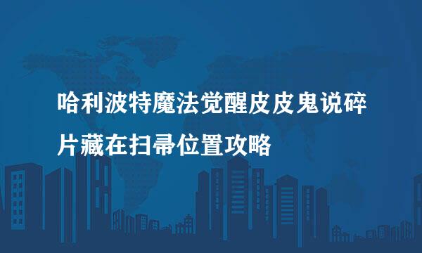 哈利波特魔法觉醒皮皮鬼说碎片藏在扫帚位置攻略