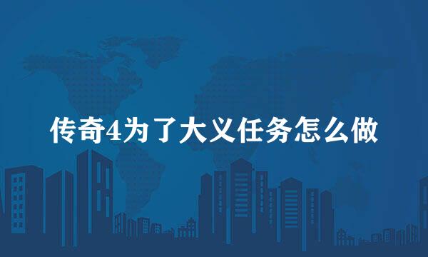 传奇4为了大义任务怎么做