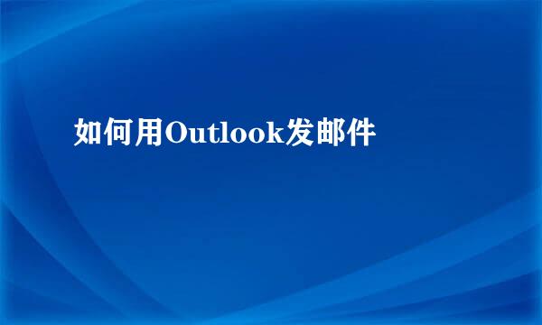 如何用Outlook发邮件
