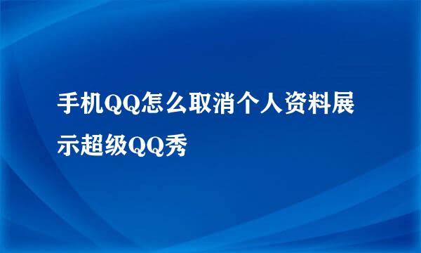 手机QQ怎么取消个人资料展示超级QQ秀
