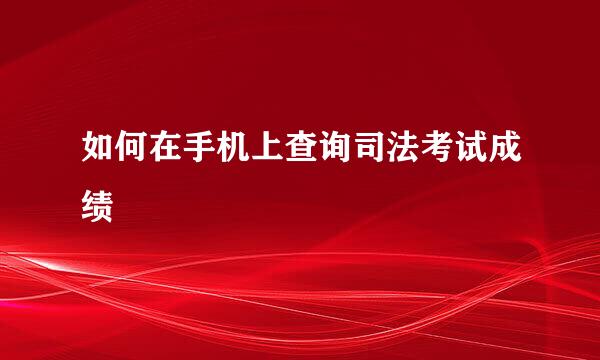如何在手机上查询司法考试成绩