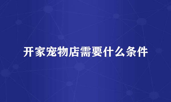 开家宠物店需要什么条件