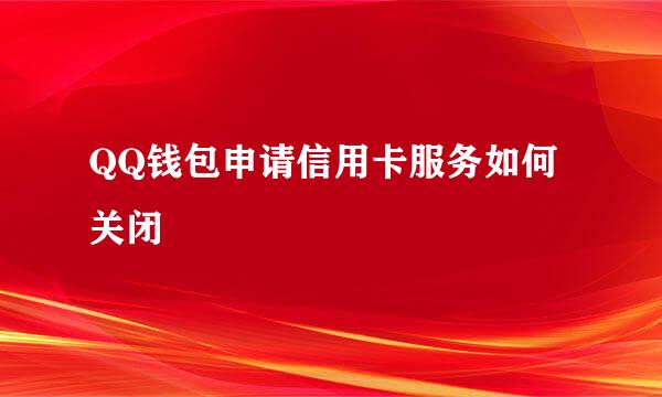 QQ钱包申请信用卡服务如何关闭