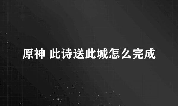 原神 此诗送此城怎么完成