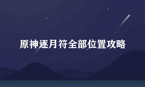 原神逐月符全部位置攻略