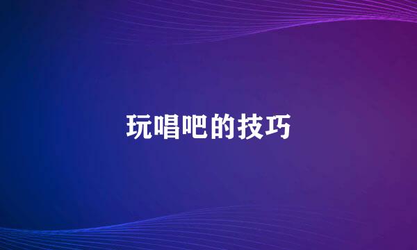 玩唱吧的技巧