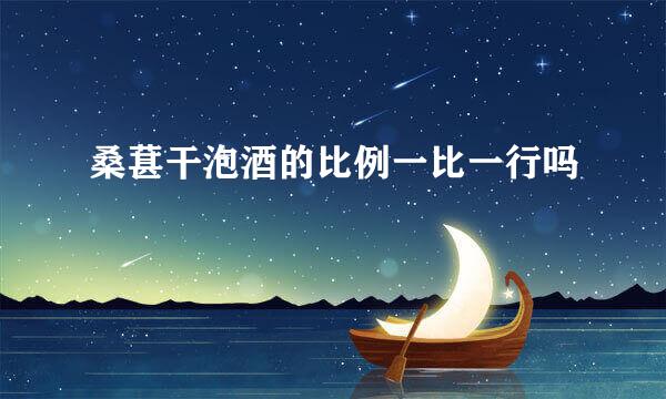 桑葚干泡酒的比例一比一行吗