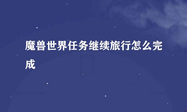 魔兽世界任务继续旅行怎么完成
