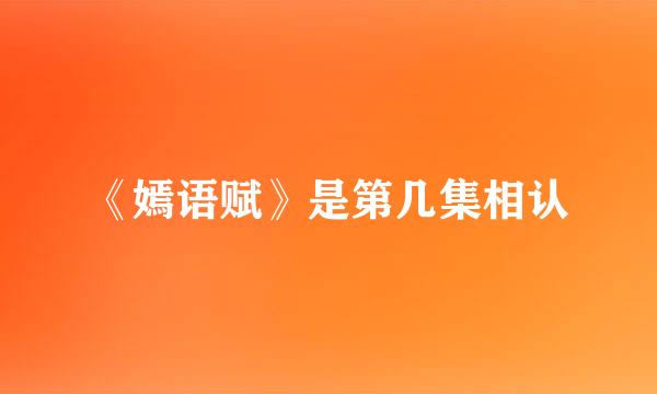 《嫣语赋》是第几集相认