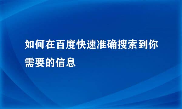 如何在百度快速准确搜索到你需要的信息