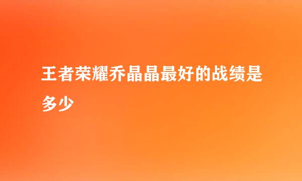 王者荣耀乔晶晶最好的战绩是多少