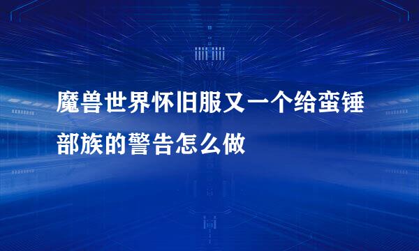 魔兽世界怀旧服又一个给蛮锤部族的警告怎么做