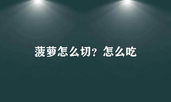 菠萝怎么切？怎么吃