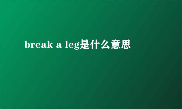 break a leg是什么意思