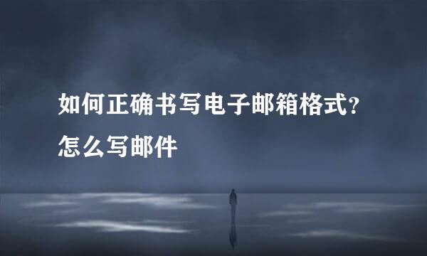 如何正确书写电子邮箱格式？怎么写邮件
