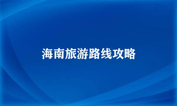 海南旅游路线攻略