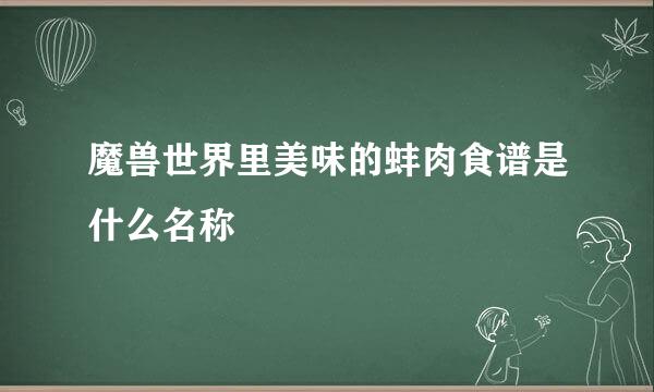 魔兽世界里美味的蚌肉食谱是什么名称