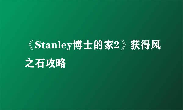 《Stanley博士的家2》获得风之石攻略