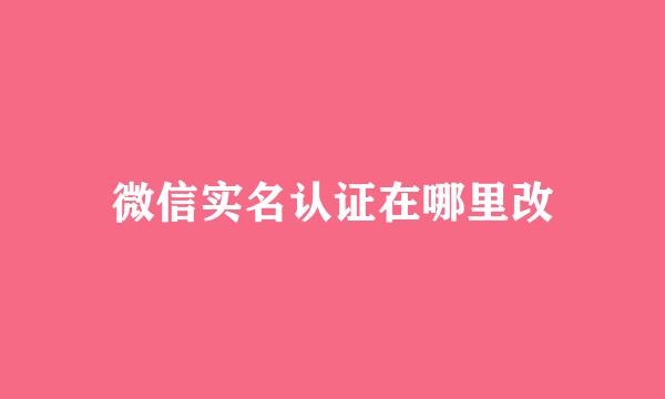微信实名认证在哪里改