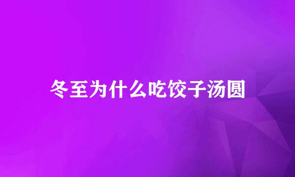 冬至为什么吃饺子汤圆