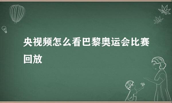 央视频怎么看巴黎奥运会比赛回放