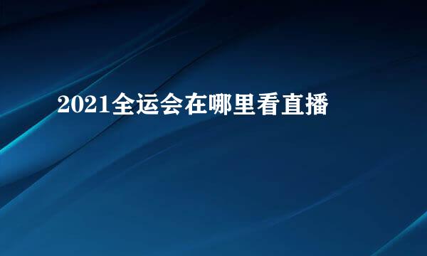 2021全运会在哪里看直播