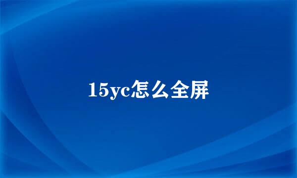 15yc怎么全屏