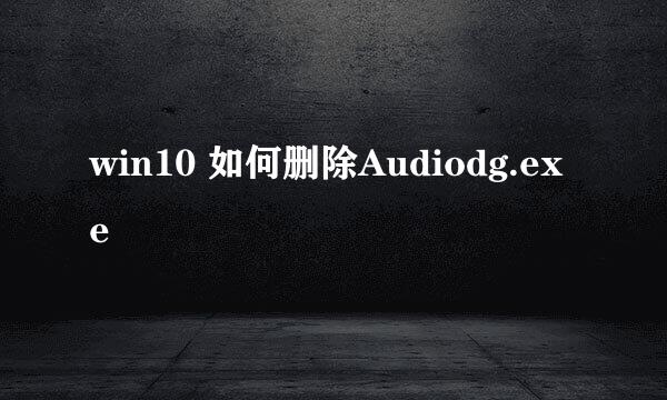 win10 如何删除Audiodg.exe