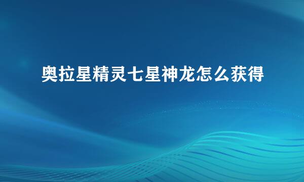 奥拉星精灵七星神龙怎么获得
