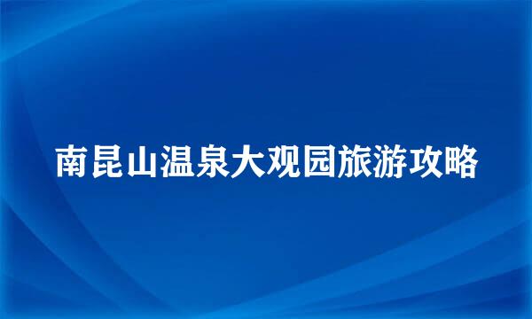南昆山温泉大观园旅游攻略