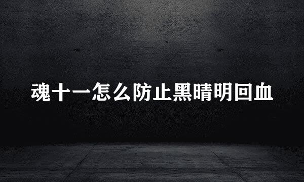 魂十一怎么防止黑晴明回血