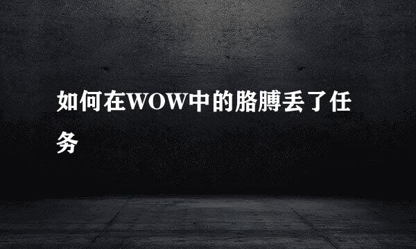 如何在WOW中的胳膊丢了任务