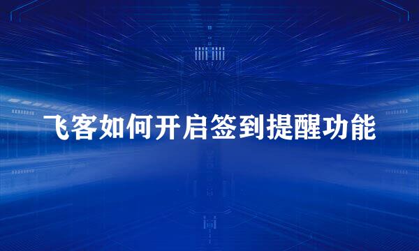 飞客如何开启签到提醒功能