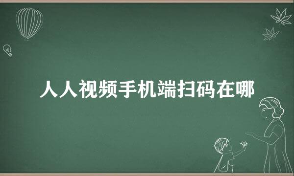 人人视频手机端扫码在哪