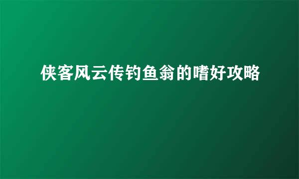 侠客风云传钓鱼翁的嗜好攻略